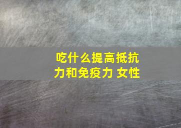 吃什么提高抵抗力和免疫力 女性